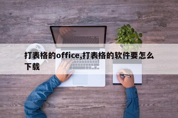 打表格的office,打表格的软件要怎么下载