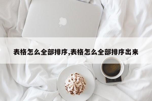 表格怎么全部排序,表格怎么全部排序出来