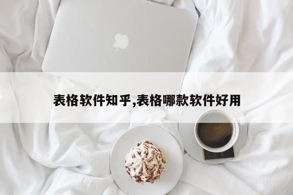 表格软件知乎,表格哪款软件好用