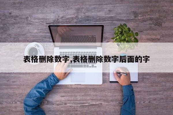 表格删除数字,表格删除数字后面的字