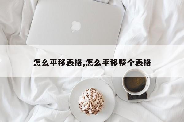 怎么平移表格,怎么平移整个表格