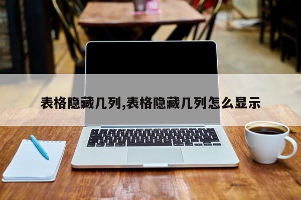 表格隐藏几列,表格隐藏几列怎么显示